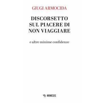 Discorsetto sul piacere di non viaggiare e altre minime confidenze