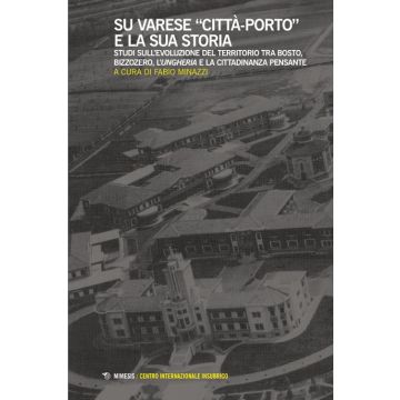Su Varese «città-porto» e la sua storia. Studi sull'evoluzione del territorio tra Bosto, Bizzozero, l'Ungheria e la cittadinanza pensante