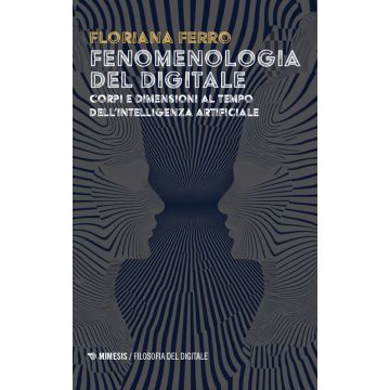 Fenomenologia del digitale. Corpi e dimensioni al tempo dell'intelligenza digitale
