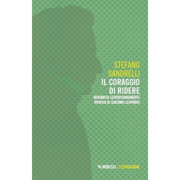 Il coraggio di ridere. Biografia leopardianamente ironica di Giacomo Leopardi