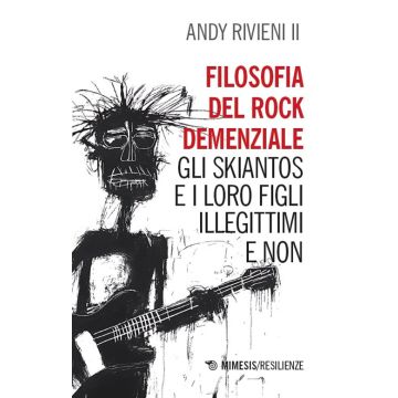 Filosofia del rock demenziale. Gli Skiantos e i loro figli illegittimi e non