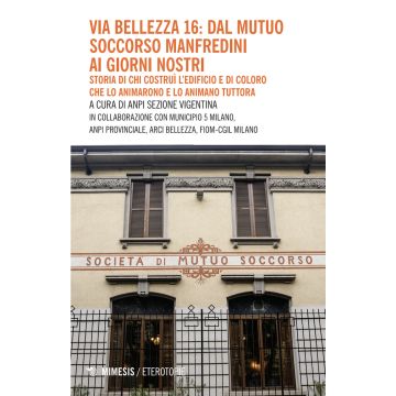 Via Bellezza 16: dal Mutuo Soccorso Manfredini ai giorni nostri. Storia di chi costruì l'edificio e di coloro che lo animarono e lo animano tuttora
