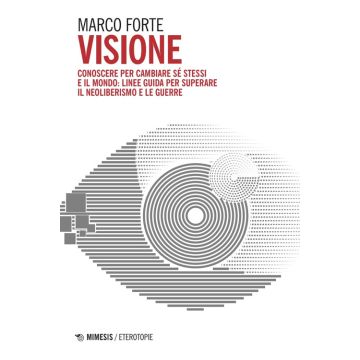 Visione. Conoscere per cambiare sé stessi e il mondo: linee guida per superare il neo liberismo e le guerre
