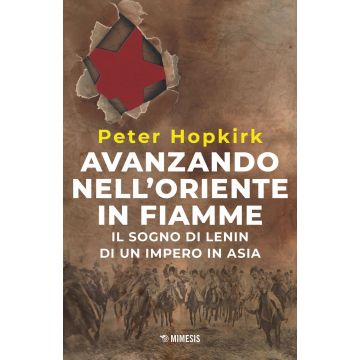 Avanzando nell'Oriente in fiamme. Il sogno di Lenin di un impero in Asia. Nuova ediz.