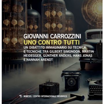 Uno contro tutti. Un dibattito immaginario su tecnica e tecniche tra Gilbert Simondon, Martin Heidegger, Günther Anders, Hans Jonas e Hannah Arendt