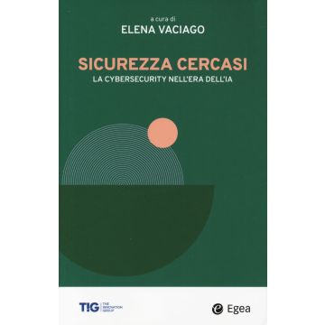 Sicurezza cercasi. La cybersecurity nell'era dell'IA (Vaciago Elena - Egea)