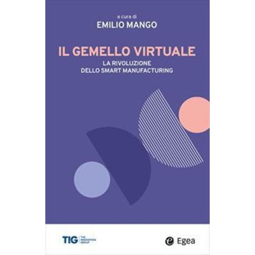 Il gemello virtuale. La rivoluzione dello smart manufacturing (Mango Emilio - Egea)
