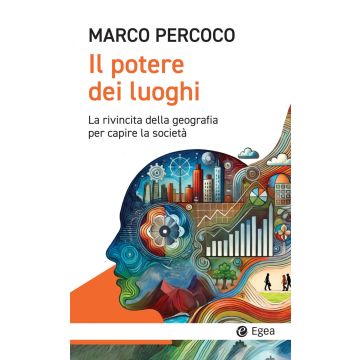 Il potere dei luoghi. La rivincita della geografia per capire la società (Percoco Marco - Egea)