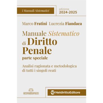 Manuale Sistematico di Diritto Penale. Parte speciale. 2024-2025 - Analisi ragionata e metodologica di tutti i singoli reati (Concorso Magistratura - Fratini Marco - Neldiritto)