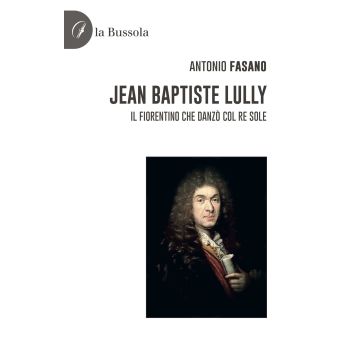 Jean Baptiste Lully. Il fiorentino che danzò col Re Sole