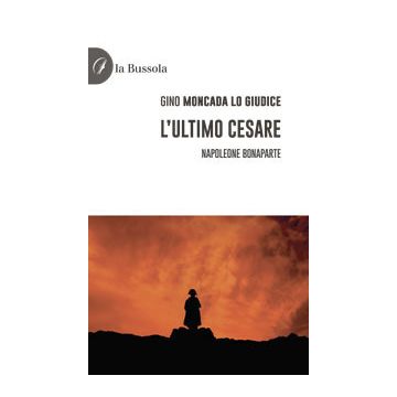 L'ultimo Cesare. Napoleone Bonaparte
