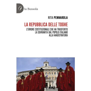 La Repubblica delle Toghe. L'errore costituzionale che ha trasferito la sovranità dal popolo italiano alla Magistratura