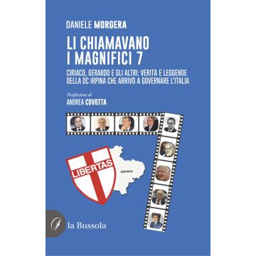 Li chiamavano i magnifici 7. Ciriaco, Gerardo e gli altri: verità e leggende della DC irpina che arrivò a governare l'Italia