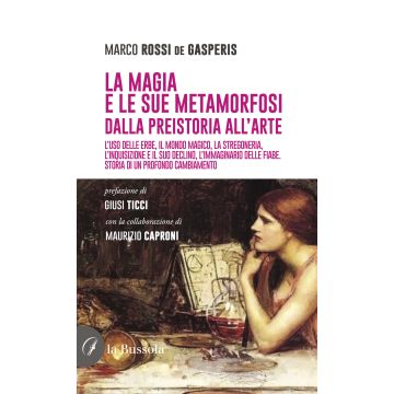La magia e le sue metamorfosi. Dalla preistoria all'arte. L'uso delle erbe, il mondo magico, la stregoneria, l'inquisizione e il suo declino, l'immaginario delle fiabe. Storia di un profondo cambiamento