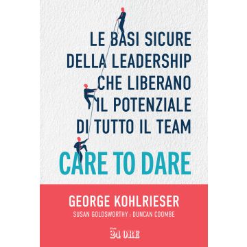Care to dare. Le basi sicure della leadership che liberano il potenziale di tutto il team