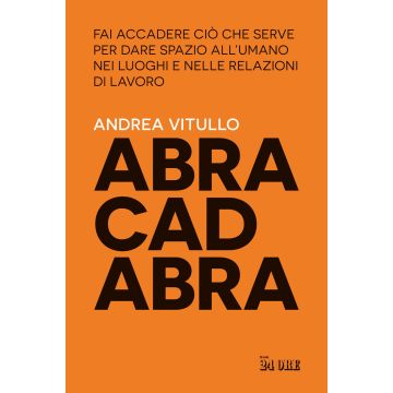 Abracadabra. Fai accadere ciò che serve per dare spazio all'umano nei luoghi e nelle relazioni di lavoro