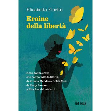 Eroine della libertà. Nove donne ebree che hanno fatto la Storia, da Gracia Mendes a Golda Meir, da Hedy Lamarr a Rita Levi-Montalcini