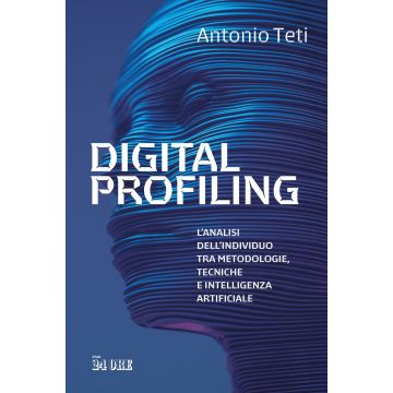 Digital profiling. L'analisi dell'individuo tra metodologie, tecniche e intelligenza artificiale (Teti Antonio - Il sole 24 Ore)