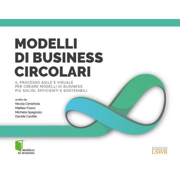 Modelli di business circolari. Il processo agile e visuale per creare modelli di business più solidi, efficienti e sostenibili