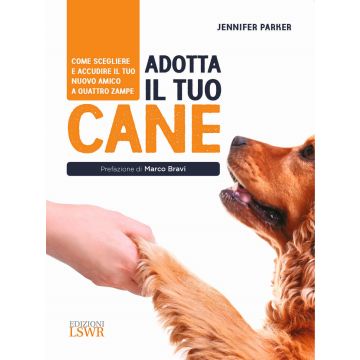 Adotta il tuo cane. Come scegliere e accudire il tuo nuovo amico a quattro zampe