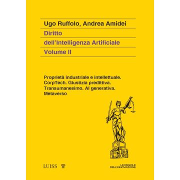 Diritto dell'intelligenza artificiale. Vol. 2: Proprietà industriale e intellettuale. CorpTech. Giustizia predittiva. Transumanesimo. AI generativa. Metaverso. (Ruffolo Ugo;Amidei Andrea - Luiss)