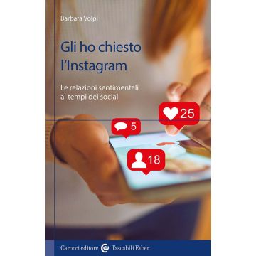 Gli ho chiesto l'Instagram. Le relazioni sentimentali ai tempi dei social (Volpi Barbara - Carocci)