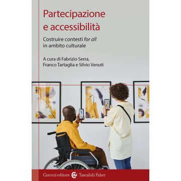 Partecipazione e accessibilità. Costruire contesti «for all» in ambito culturale (Serra Fabrizio; Tartaglia Franco; Venuti Silvio - Carocci)