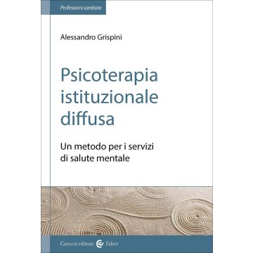 Psicoterapia istituzionale diffusa. Un metodo per i servizi di salute mentale (Grispini Alessandro - Carocci)