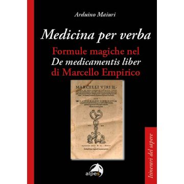 Medicina per verba. Formule magiche nel «De medicamentis liber» di Marcello Empirico (Maiuri Arduino - Alpes)