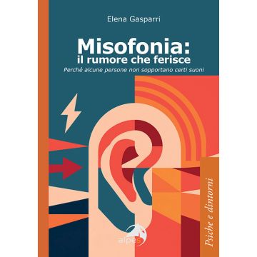 Misofonia. Il rumore che ferisce. Perché alcune persone non sopportano certi suoni (Gasparri Elena - Alpes)