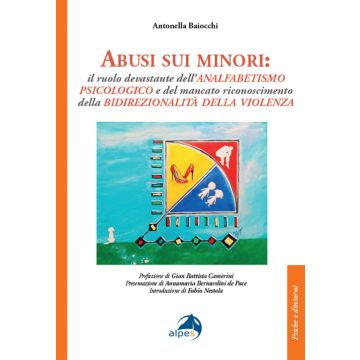 Abusi sui minori. Il ruolo devastante dell'analfabetismo psicologico e del mancato riconoscimento della bidirezionalità della violenza (Baiocchi Antonella - Alpes)
