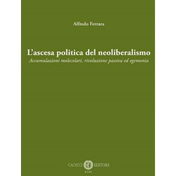 L'ascesa politica del neoliberalismo. Accumulazioni molecolari, rivoluzione passiva ed egemonia. Nuova ediz.