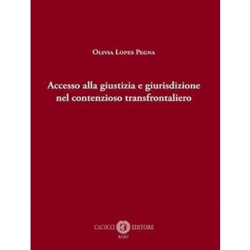 Accesso alla giustizia e giurisdizione nel contenzioso transfrontaliero (Lopes Pegna Olivia - Cacucci)