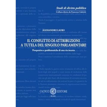 Il conflitto di attribuzioni a tutela del singolo parlamentare. Prospettive e problematiche di una via incerta (Lauro Alessandro - Cacucci)