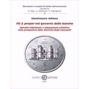 Fit e proper nel governo delle banche. Idoneità individuale e adeguatezza collettiva nella prospettiva della diversity degli esponenti (Alfano Gianfranco - Cacucci)