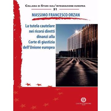 La tutela cautelare nei ricorsi diretti dinanzi alla Corte di giustizia dell'Unione europea (Orzan Massimo Francesco - CACUCCI)