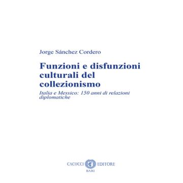 Funzioni e disfunzioni culturali del collezionismo. Italia e Messico: 150 anni di relazioni diplomatiche. Nuova ediz.