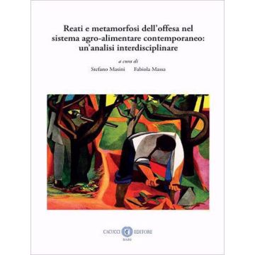 Reati e metamorfosi dell'offesa nel sistema agro-alimentare contemporaneo: un'analisi interdisciplinare. Nuova ediz.