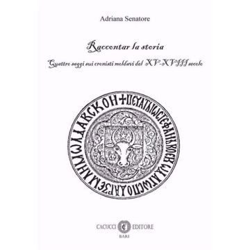 Raccontar la storia. Quattro saggi sui cronisti moldavi del XV-XVIII secolo