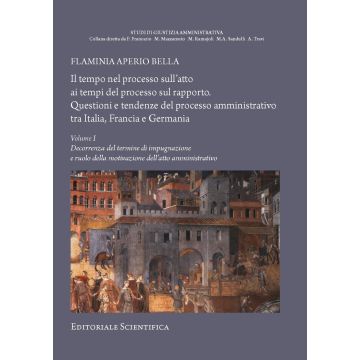 Il tempo nel processo sull'atto ai tempi del processo sul rapporto. Questioni e tendenze del processo amministrativo tra Italia, Francia e Germania. Vol. 1: Decorrenza del termine di impugnazione e ruolo della motivazione dell'atto amministrativo