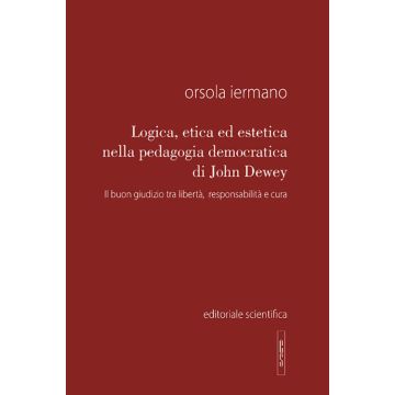 Logica, etica ed estetica nella pedagogia democratica di John Dewey. Il buon giudizio tra libertà, responsabilità e cura