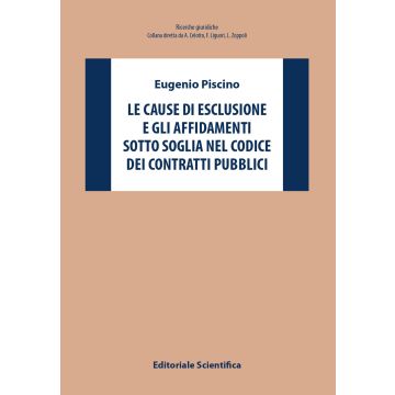 Le cause di esclusione e gli affidamenti sotto soglia nel Codice dei contratti pubblici (Piscino Eugenio - Editoriale Scientifica)