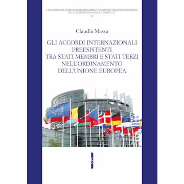 Gli accordi internazionali preesistenti tra Stati membri e Stati terzi nell'ordinamento dell'Unione europea (Massa Claudia - Editoriale Scientifica)