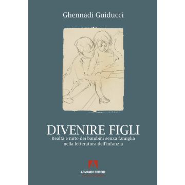 Divenire figli. Realtà e mito dei bambini senza famiglia nella letteratura dell'infanzia