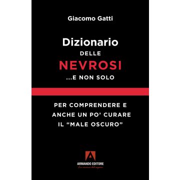 Dizionario delle nevrosi... e non solo. Per comprendere e anche un po' curare il «male oscuro»