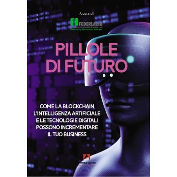Pillole di futuro. Come la blockchain l'intelligenza artificiale e le tecnologie digitali possono incrementare il tuo business