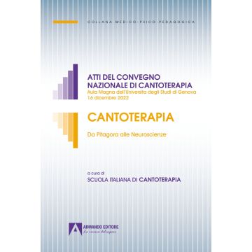 Cantoterapia. Da Pitagora alle Neuroscienze. Atti del convegno nazionale di cantoterapia (Aula Magna dell'Università degli Studi di Genova 16 dicembre 2022)