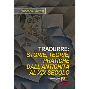 Tradurre. Storie, teorie, pratiche dall'antichità al XIX secolo. Nuova ediz.