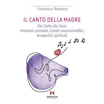 Canto della madre. Dal canto alla voce: emozioni prenatali, risvolti neuroscientifici, terapeutici, spirituali