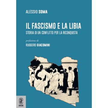 Il fascismo e la Libia. Storia di un conflitto per la riconquista